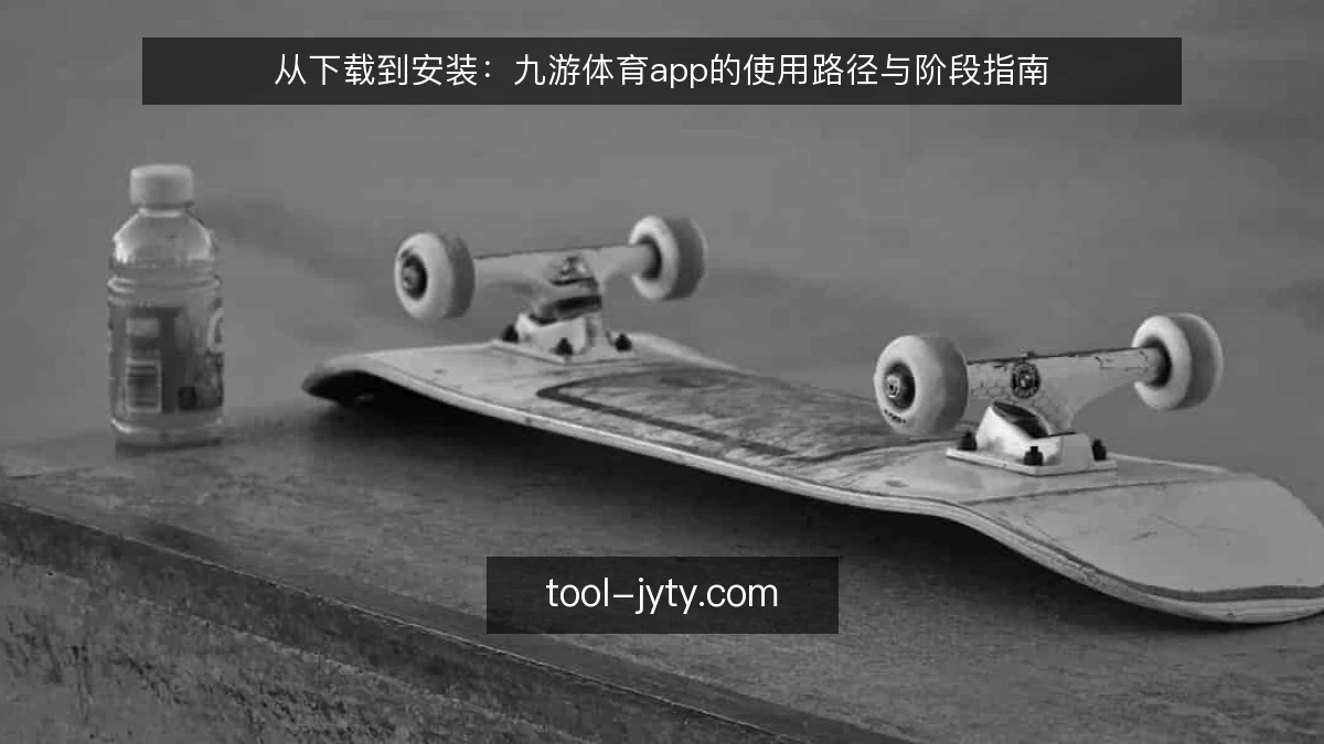 从下载到安装:九游体育app的使用路径与阶段指南