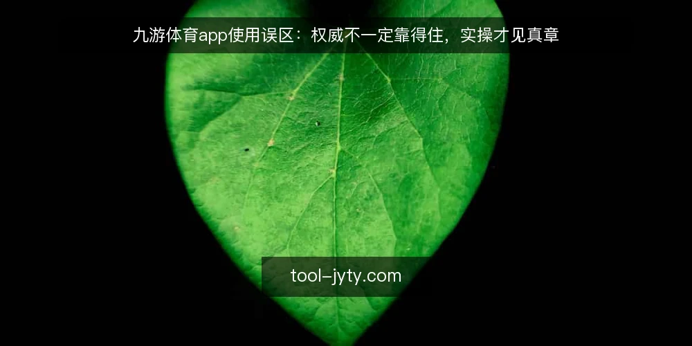 九游体育app使用误区：权威不一定靠得住，实操才见真章 — 误区一：只看应用商店评分，忽略官方验证 配图
