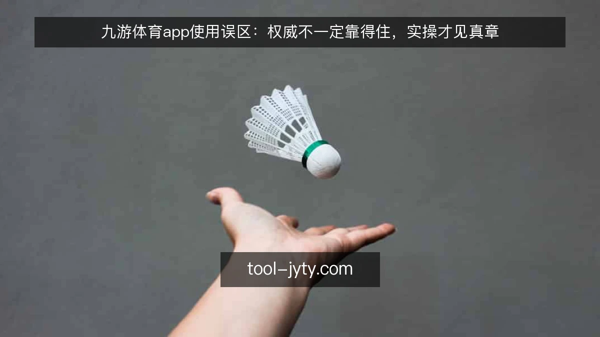 九游体育app使用误区：权威不一定靠得住，实操才见真章