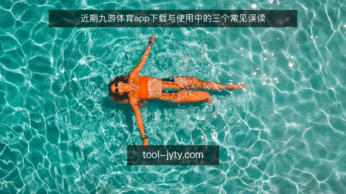近期九游体育app下载与使用中的三个常见误读