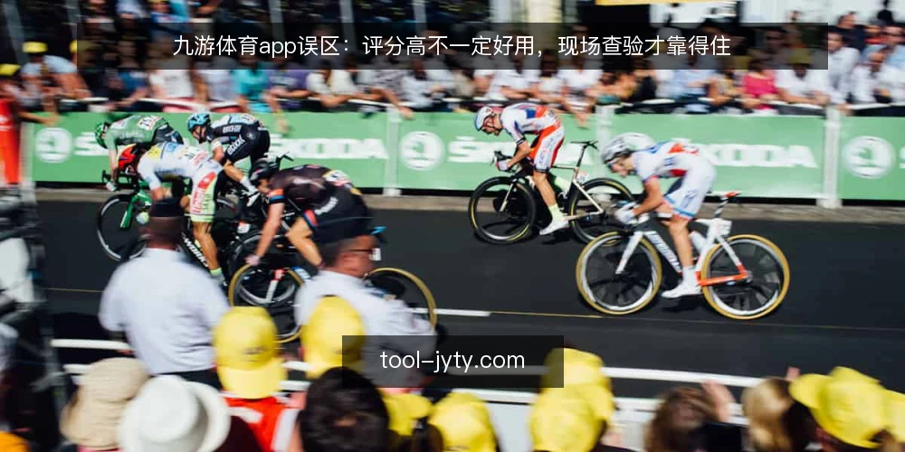 九游体育app误区:评分高不一定好用,现场查验才靠得住 — 误区一:评分高就一定好用 配图