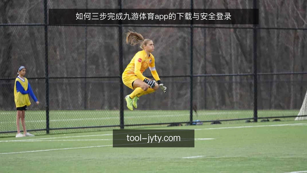 如何三步完成九游体育app的下载与安全登录