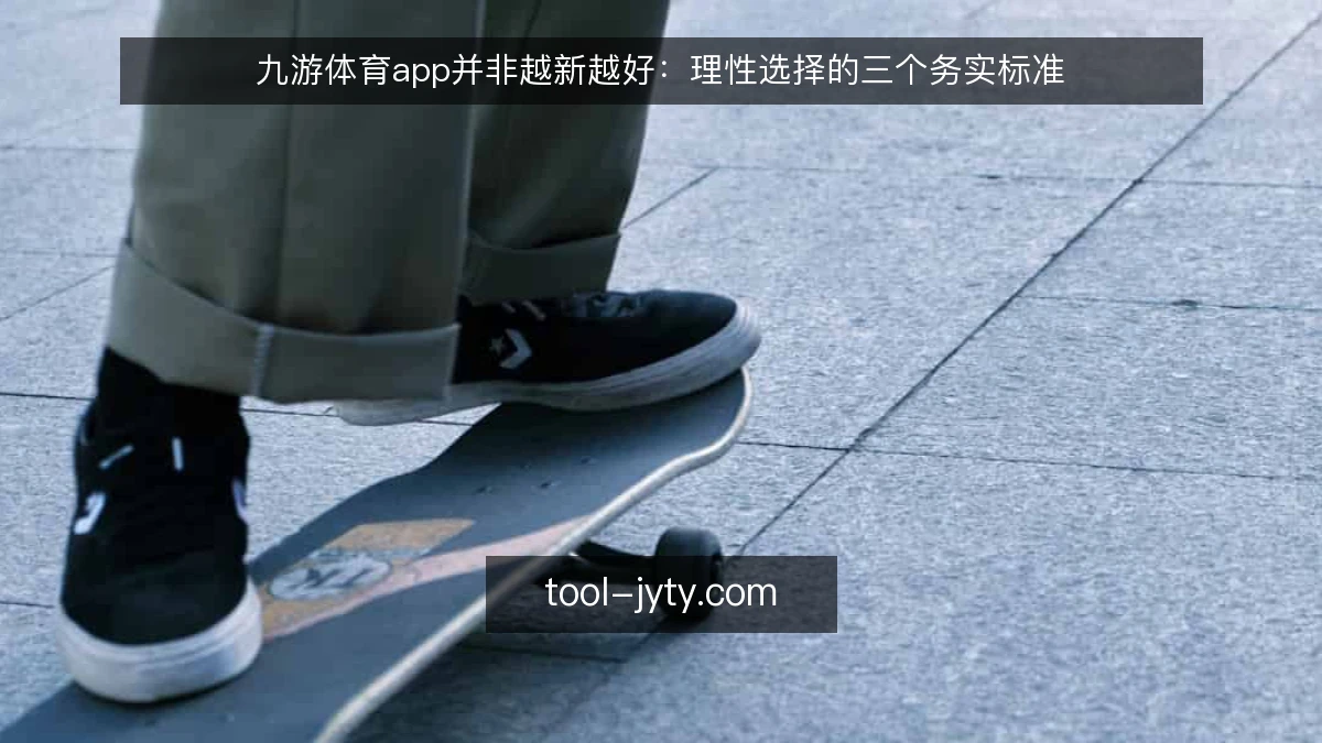 九游体育app并非越新越好:理性选择的三个务实标准