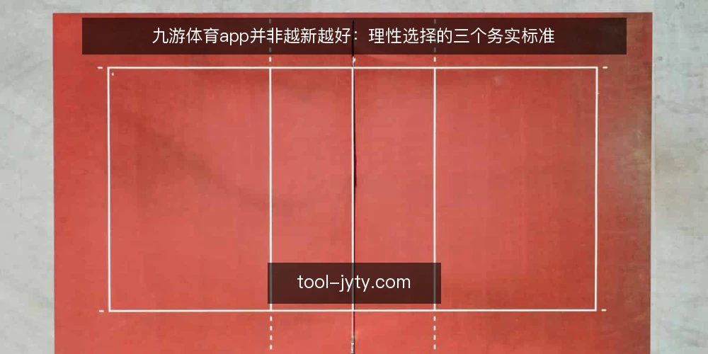 九游体育app并非越新越好:理性选择的三个务实标准 — 先厘清:更新频繁不等于体验可靠 配图