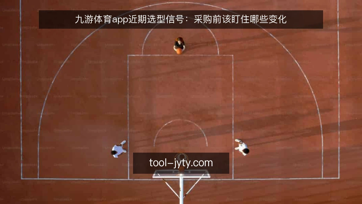 九游体育app近期选型信号：采购前该盯住哪些变化