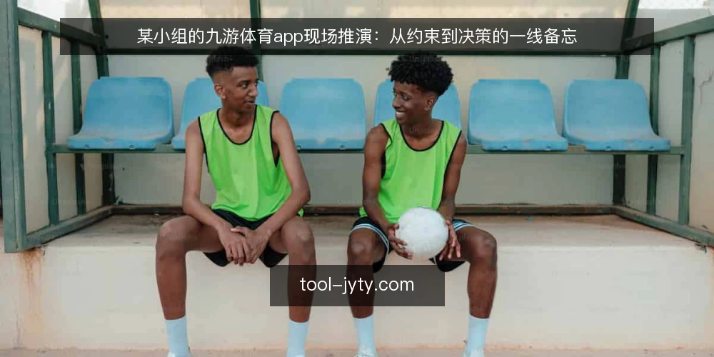 某小组的九游体育app现场推演:从约束到决策的一线备忘 — 现场信号:值得留意的观察点 配图